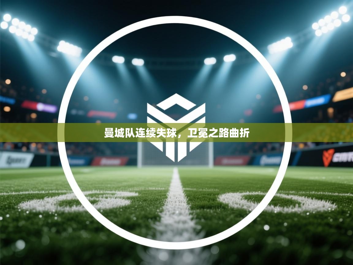 开云体育极速下载镜像-曼城队连续失球,卫冕之路曲折 第2张