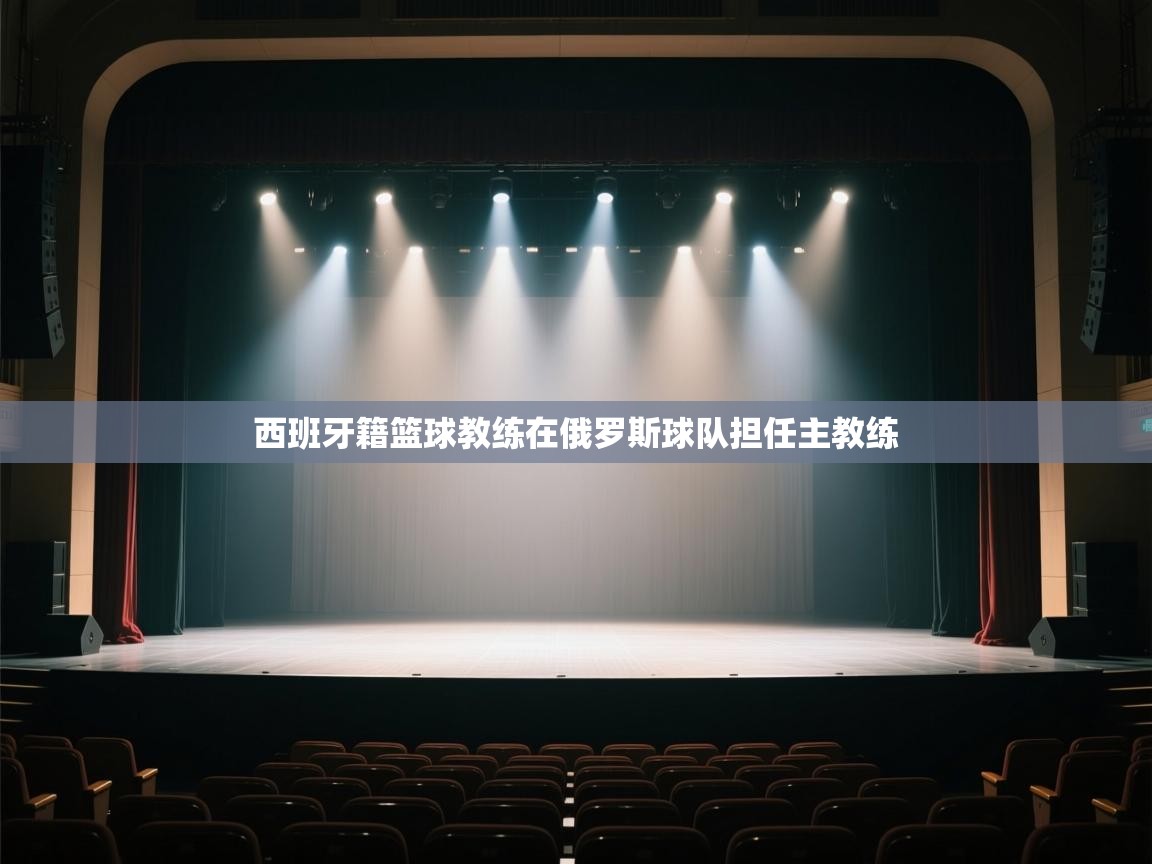 开云入口-西班牙籍篮球教练在俄罗斯球队担任主教练 第1张