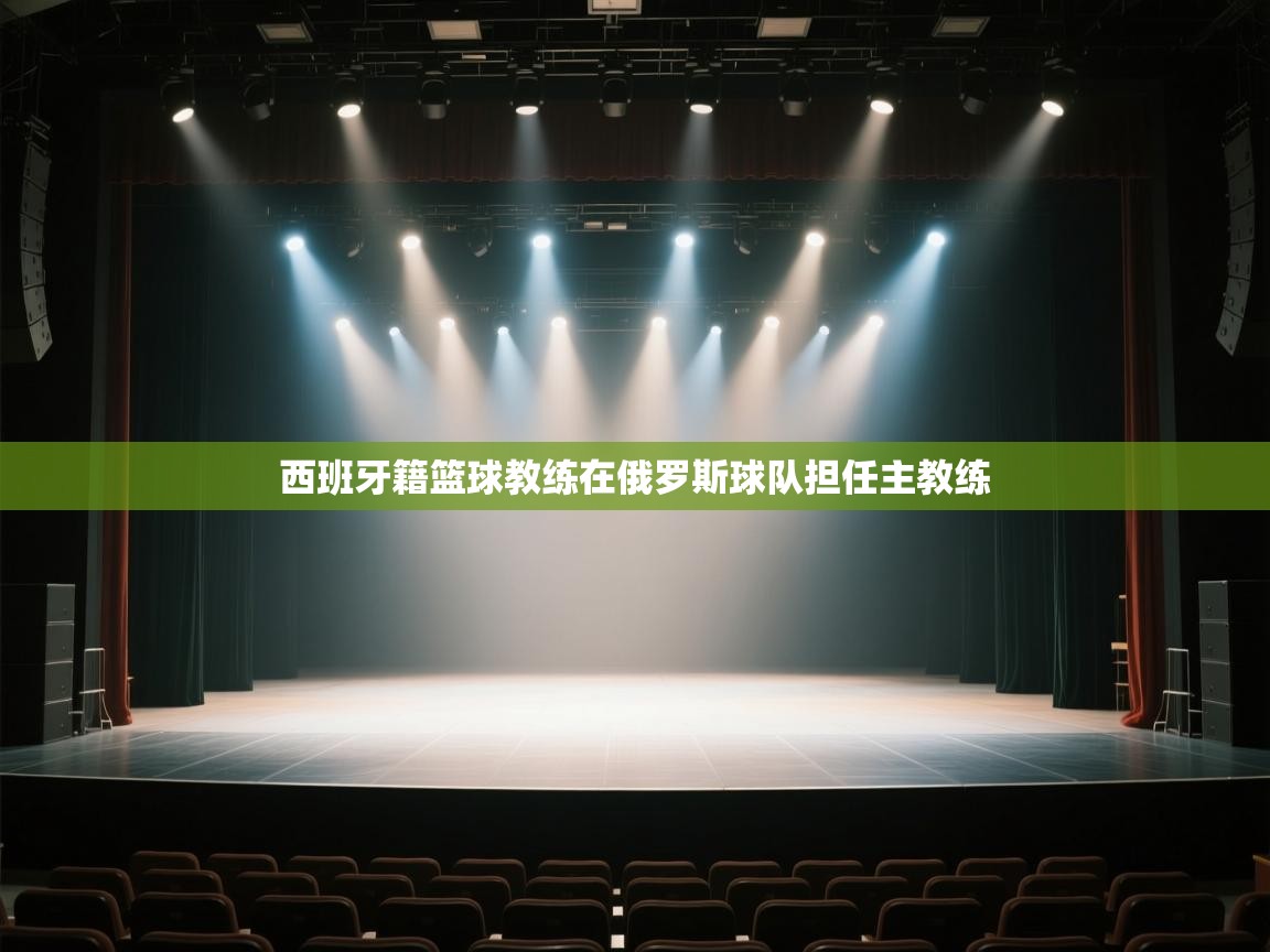 开云入口-西班牙籍篮球教练在俄罗斯球队担任主教练 第2张