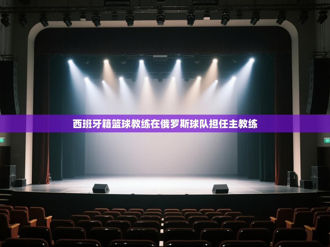 开云入口-西班牙籍篮球教练在俄罗斯球队担任主教练 第4张