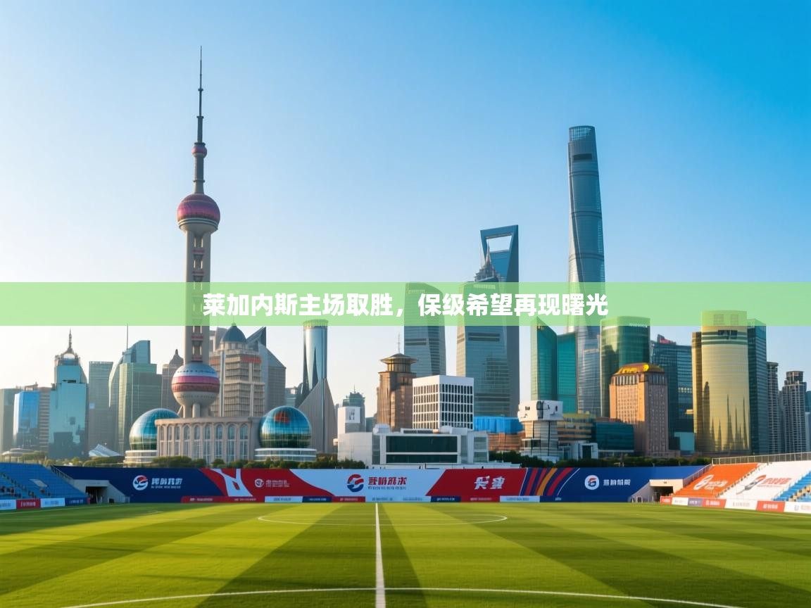 开云体育PC版网页版登录-莱加内斯主场取胜,保级希望再现曙光  第2张