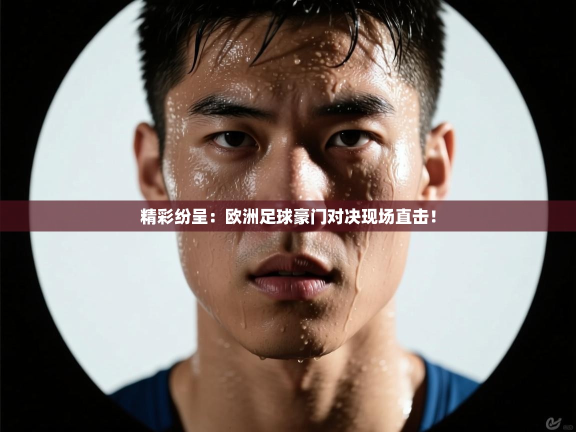 开云体育消息订阅关闭-精彩纷呈：欧洲足球豪门对决现场直击！  第2张