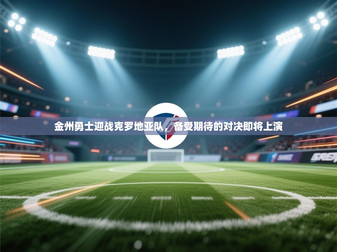 云开体育官网登录入口手机版-金州勇士迎战克罗地亚队,备受期待的对决即将上演 第1张