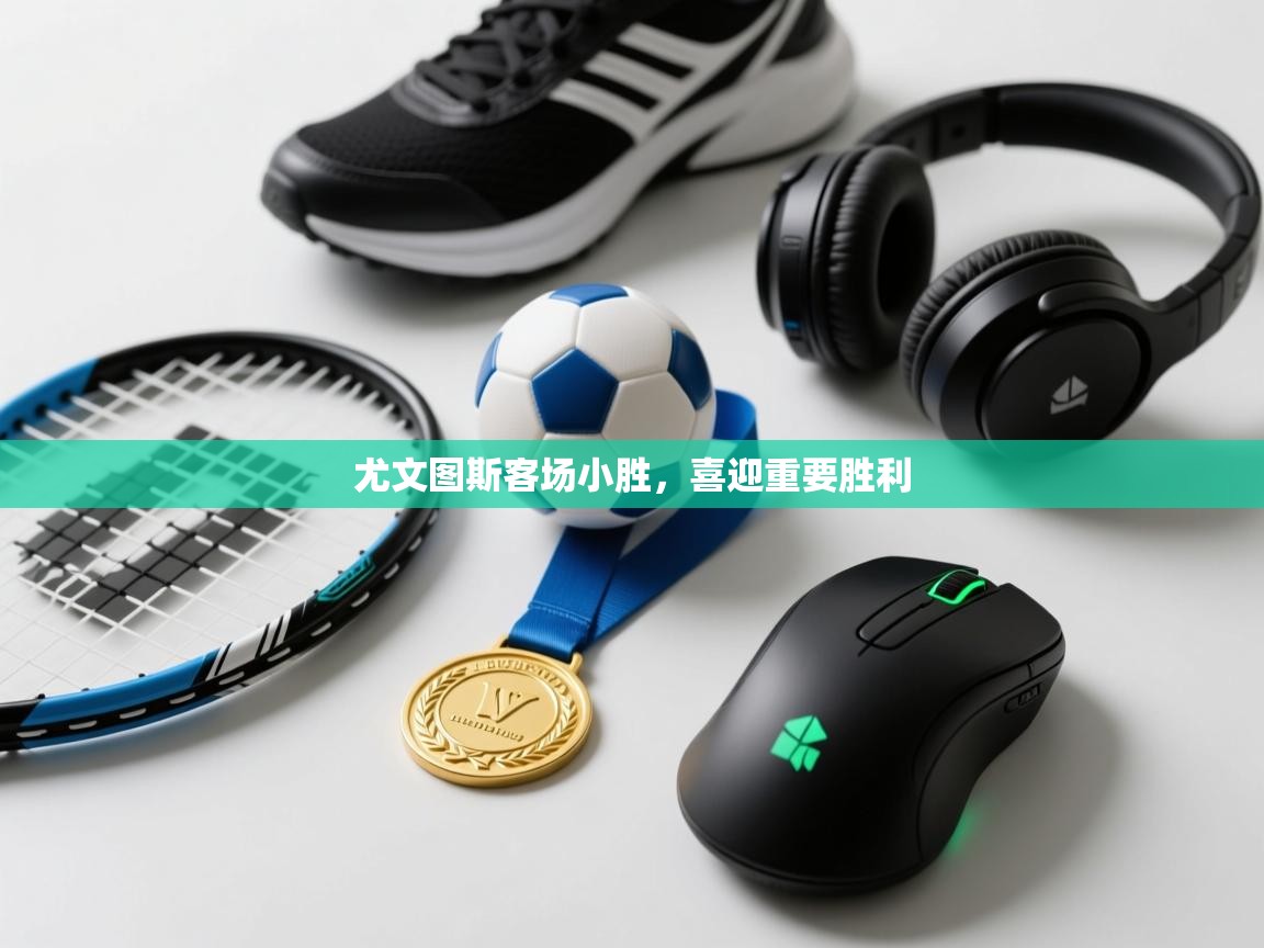 开云体育app下载安卓-尤文图斯客场小胜，喜迎重要胜利  第2张