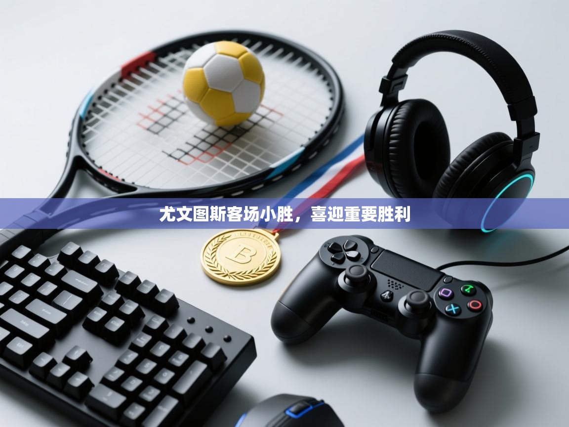 开云体育app下载安卓-尤文图斯客场小胜，喜迎重要胜利  第3张