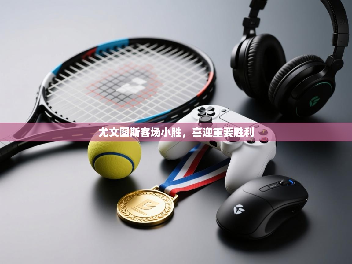 开云体育app下载安卓-尤文图斯客场小胜，喜迎重要胜利  第4张