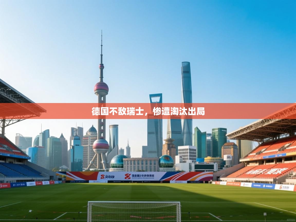 云开体育官方app下载-德国不敌瑞士，惨遭淘汰出局  第3张