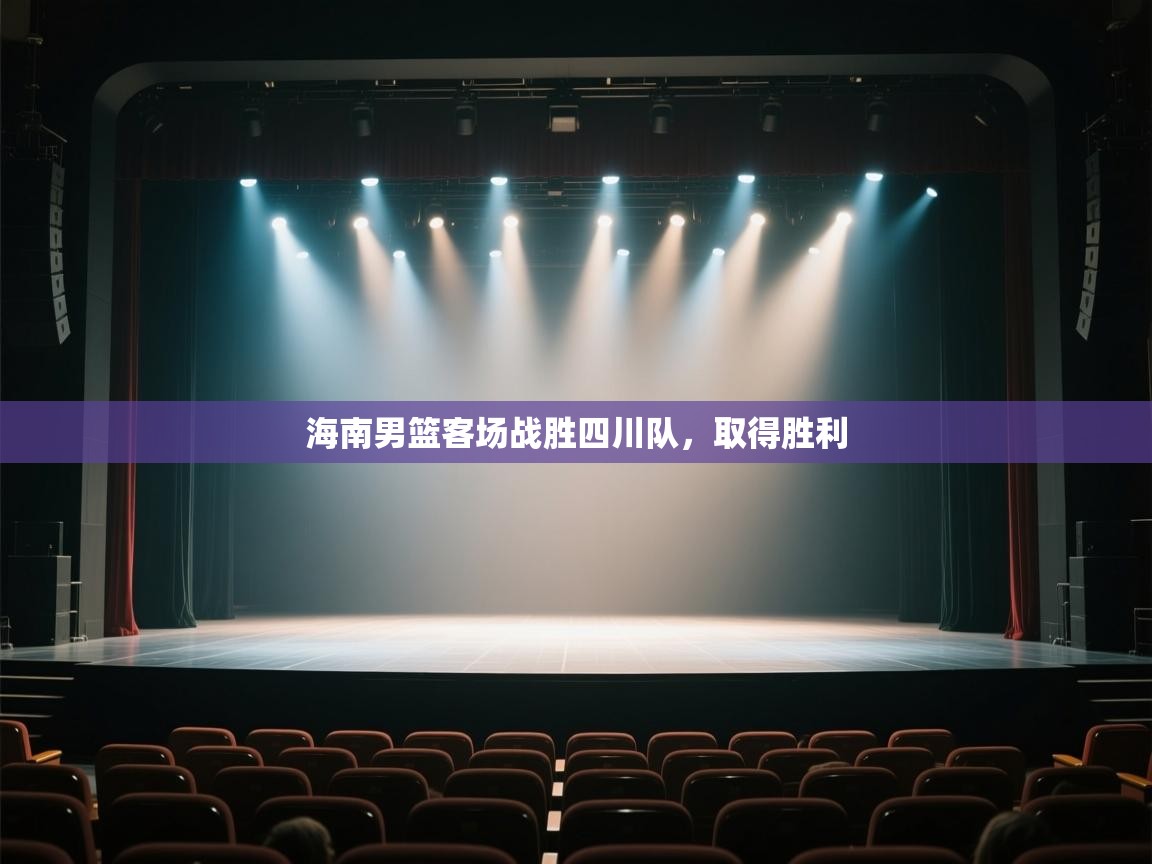 开云体育PC版网页版登录-海南男篮客场战胜四川队，取得胜利  第4张