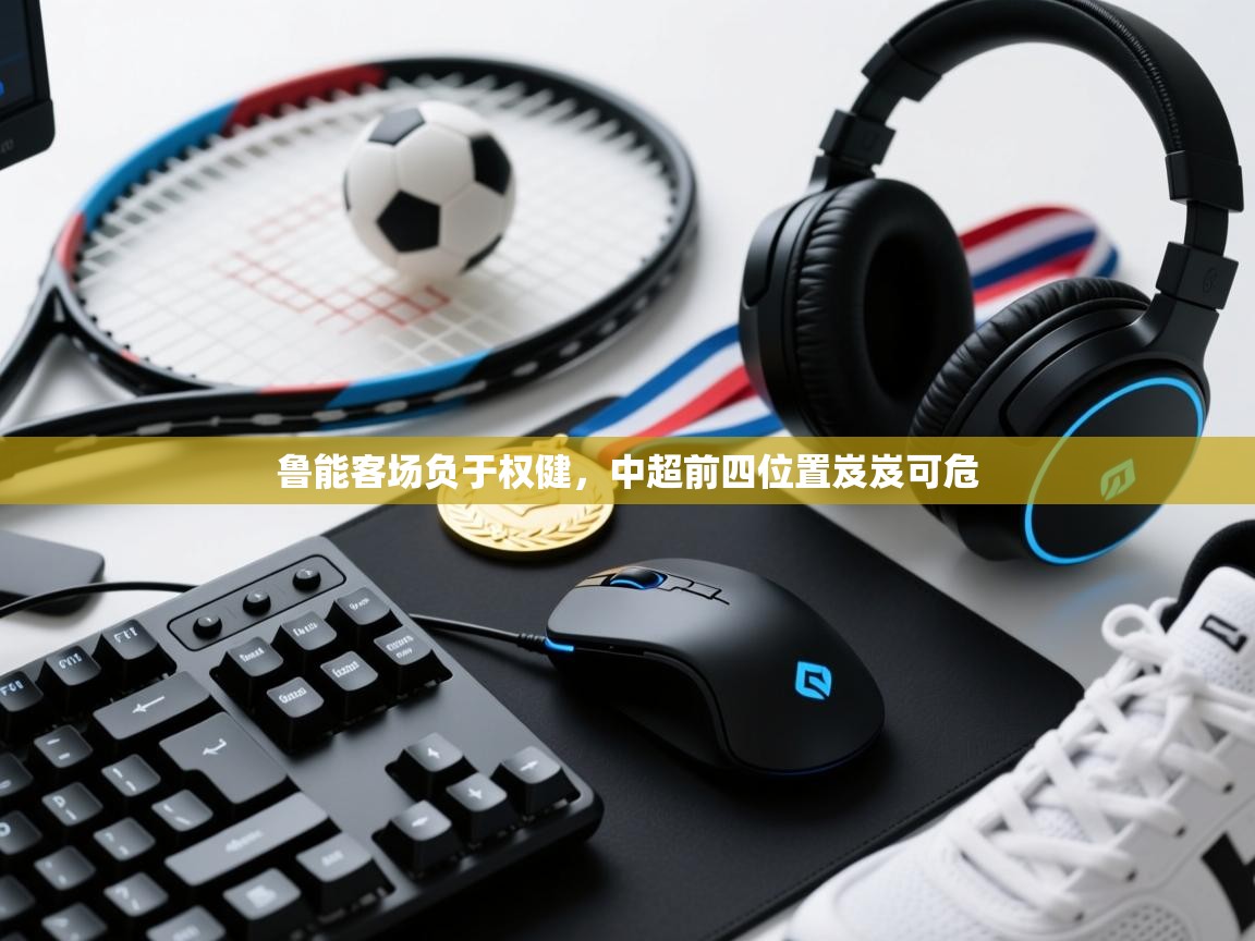 开云邀请码-鲁能客场负于权健，中超前四位置岌岌可危  第3张