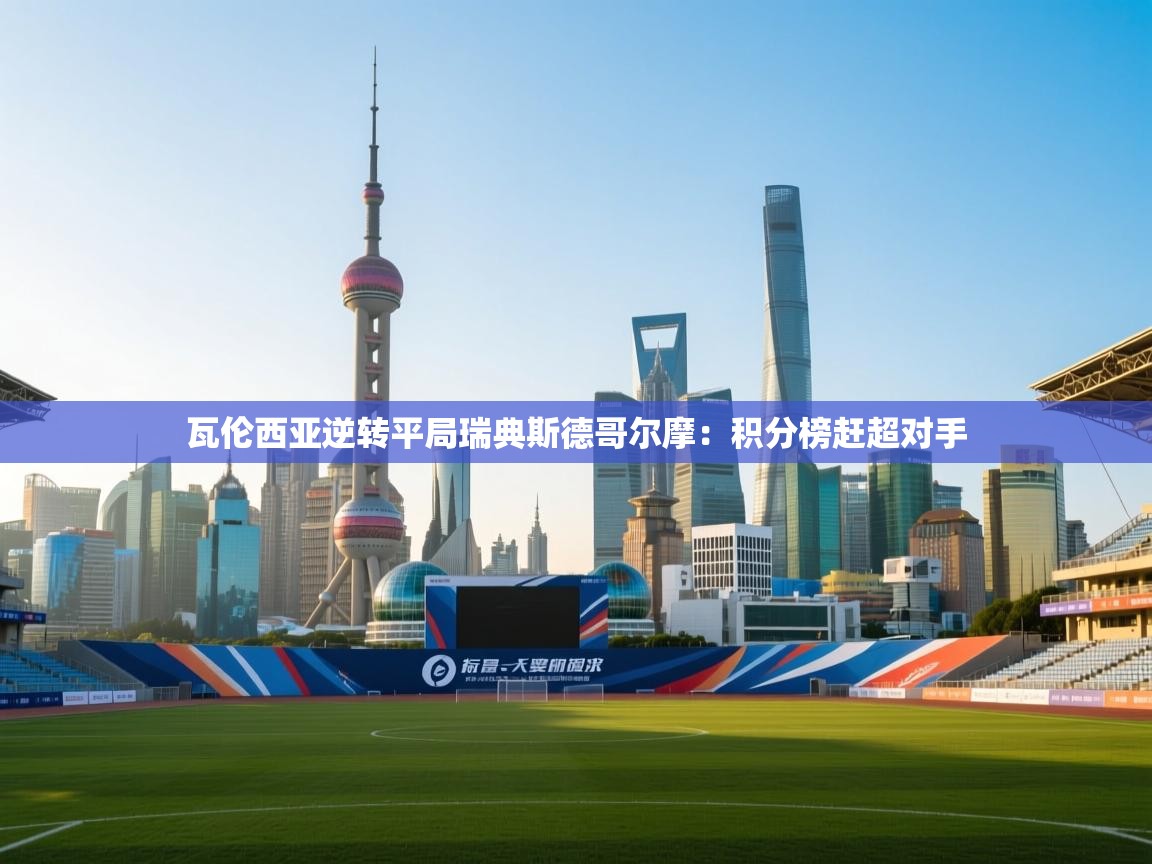 开云体育安装失败怎么办-瓦伦西亚逆转平局瑞典斯德哥尔摩：积分榜赶超对手  第2张