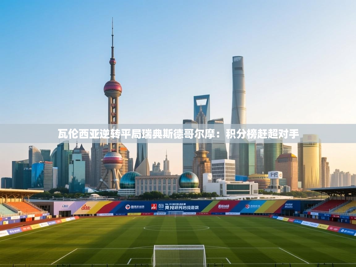 开云体育安装失败怎么办-瓦伦西亚逆转平局瑞典斯德哥尔摩：积分榜赶超对手  第3张