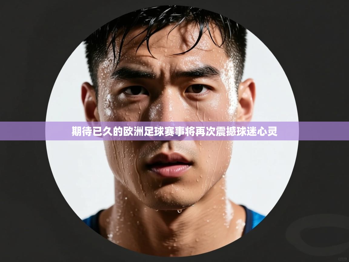 开运体育登录入口-期待已久的欧洲足球赛事将再次震撼球迷心灵 第1张