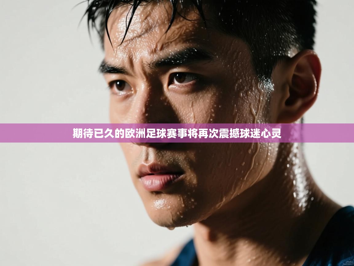 开运体育登录入口-期待已久的欧洲足球赛事将再次震撼球迷心灵 第3张