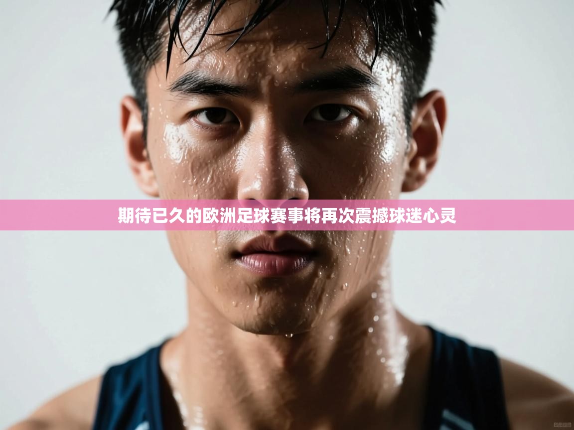 开运体育登录入口-期待已久的欧洲足球赛事将再次震撼球迷心灵 第4张