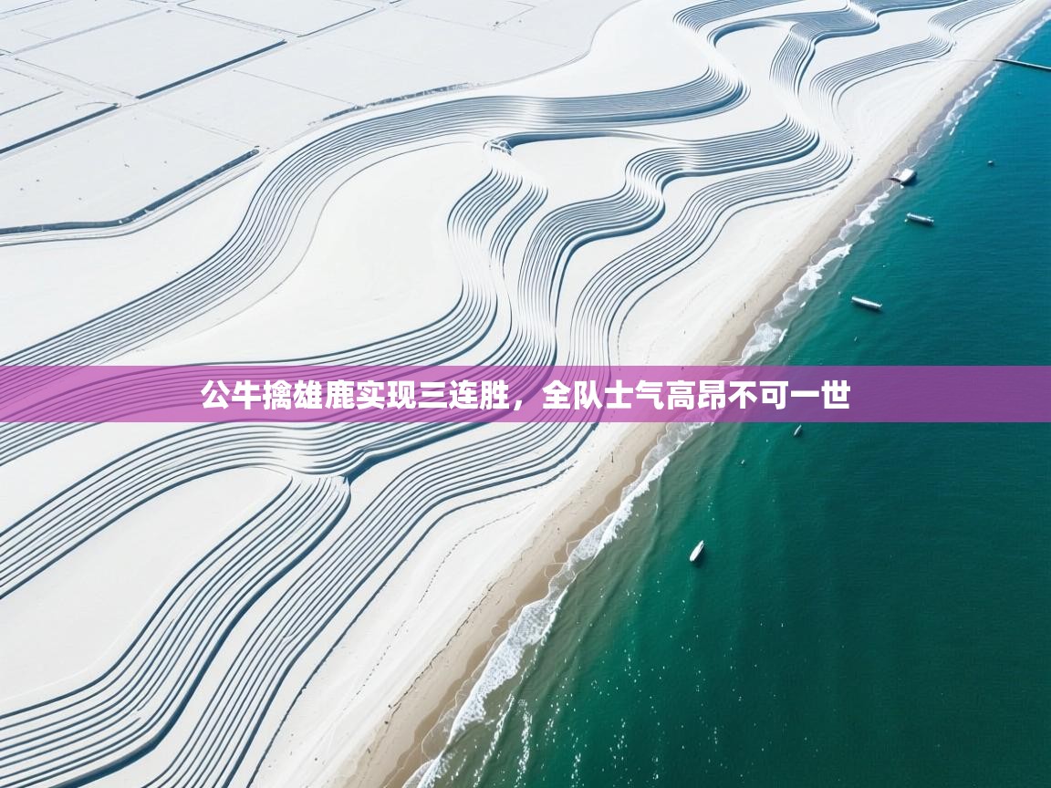 开云体育夜间模式开启-公牛擒雄鹿实现三连胜,全队士气高昂不可一世 第1张