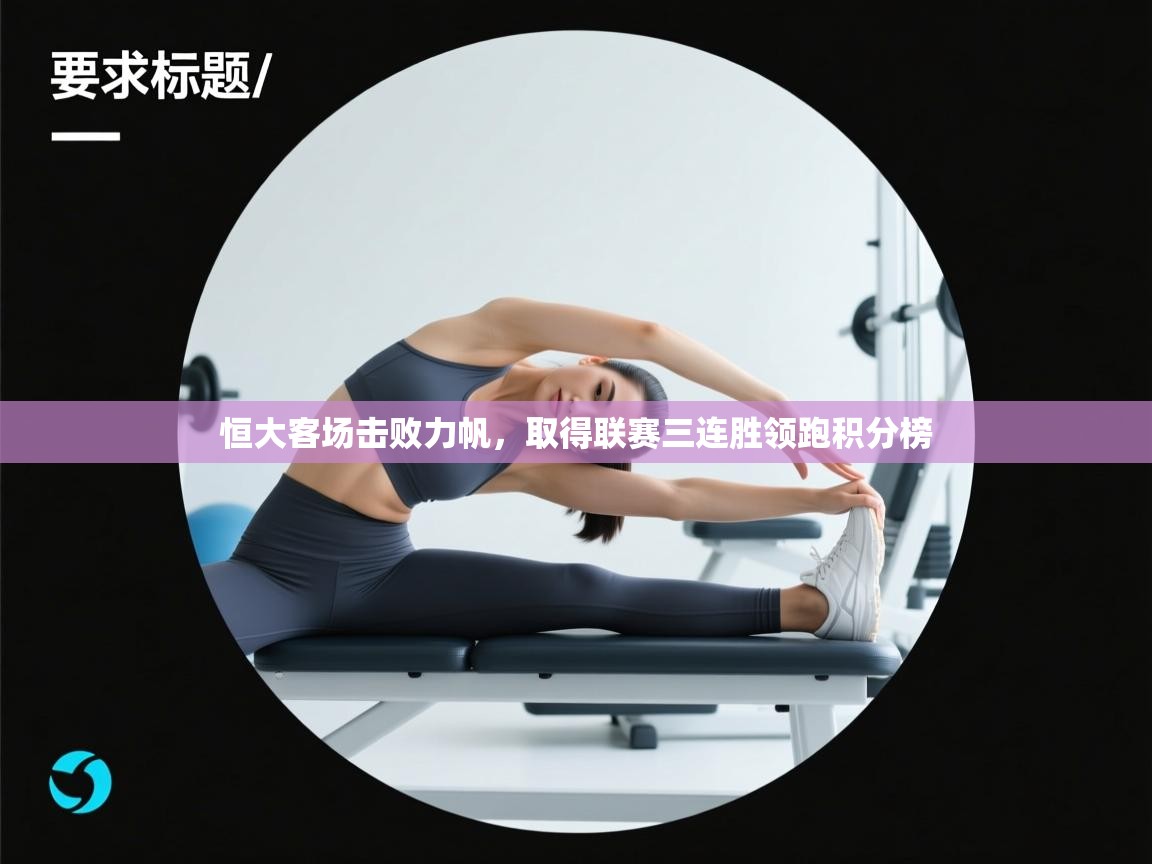 开云体育在线入口-恒大客场击败力帆，取得联赛三连胜领跑积分榜  第3张