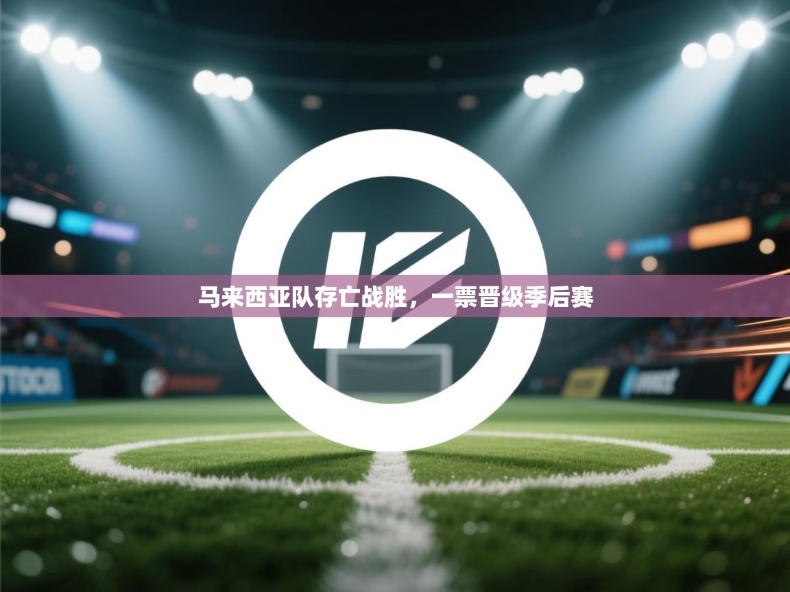 开云直播-马来西亚队存亡战胜，一票晋级季后赛  第4张