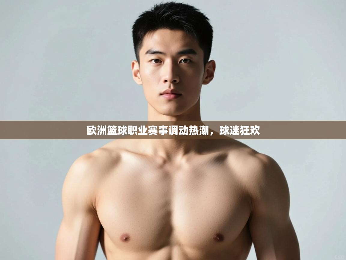 云开体育官网-欧洲篮球职业赛事调动热潮,球迷狂欢 第3张