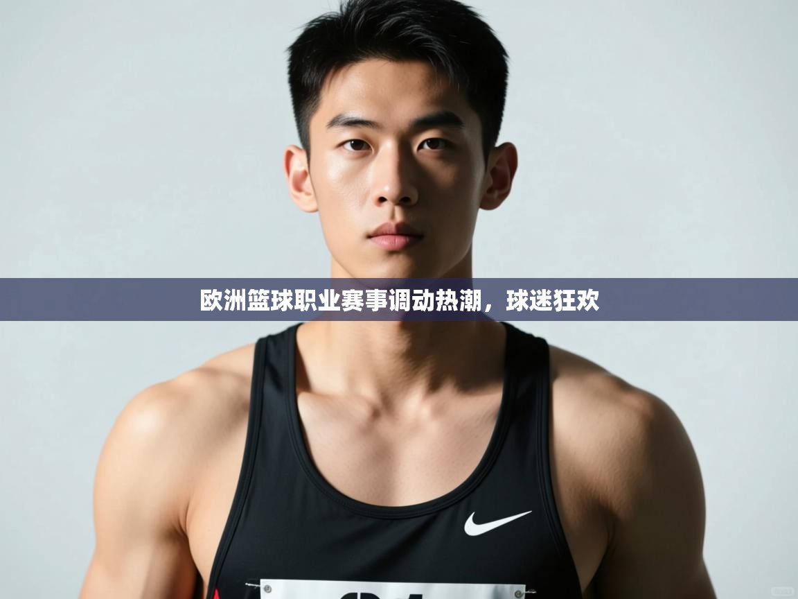 云开体育官网-欧洲篮球职业赛事调动热潮,球迷狂欢 第4张