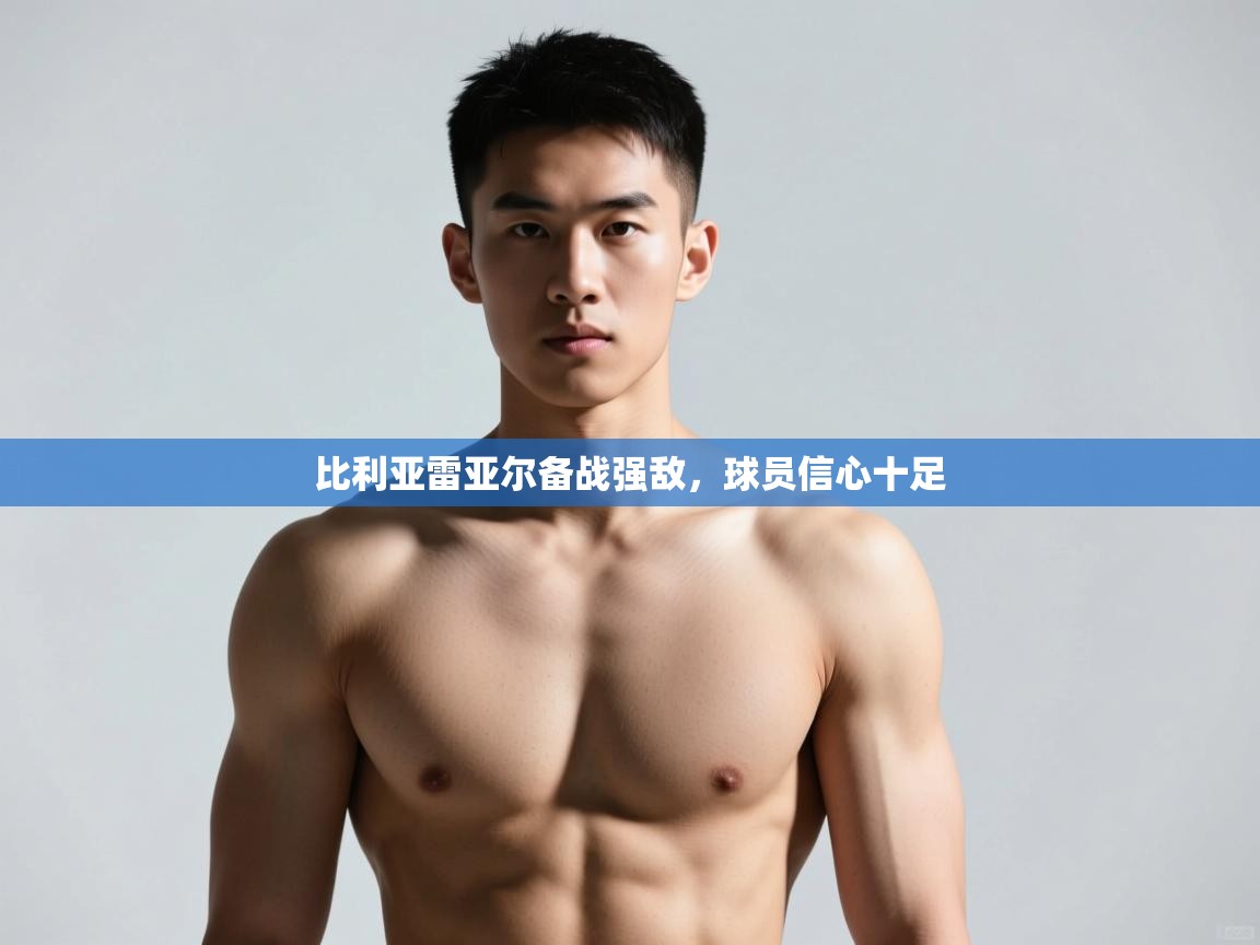 开云体育入口下载-比利亚雷亚尔备战强敌,球员信心十足 第3张