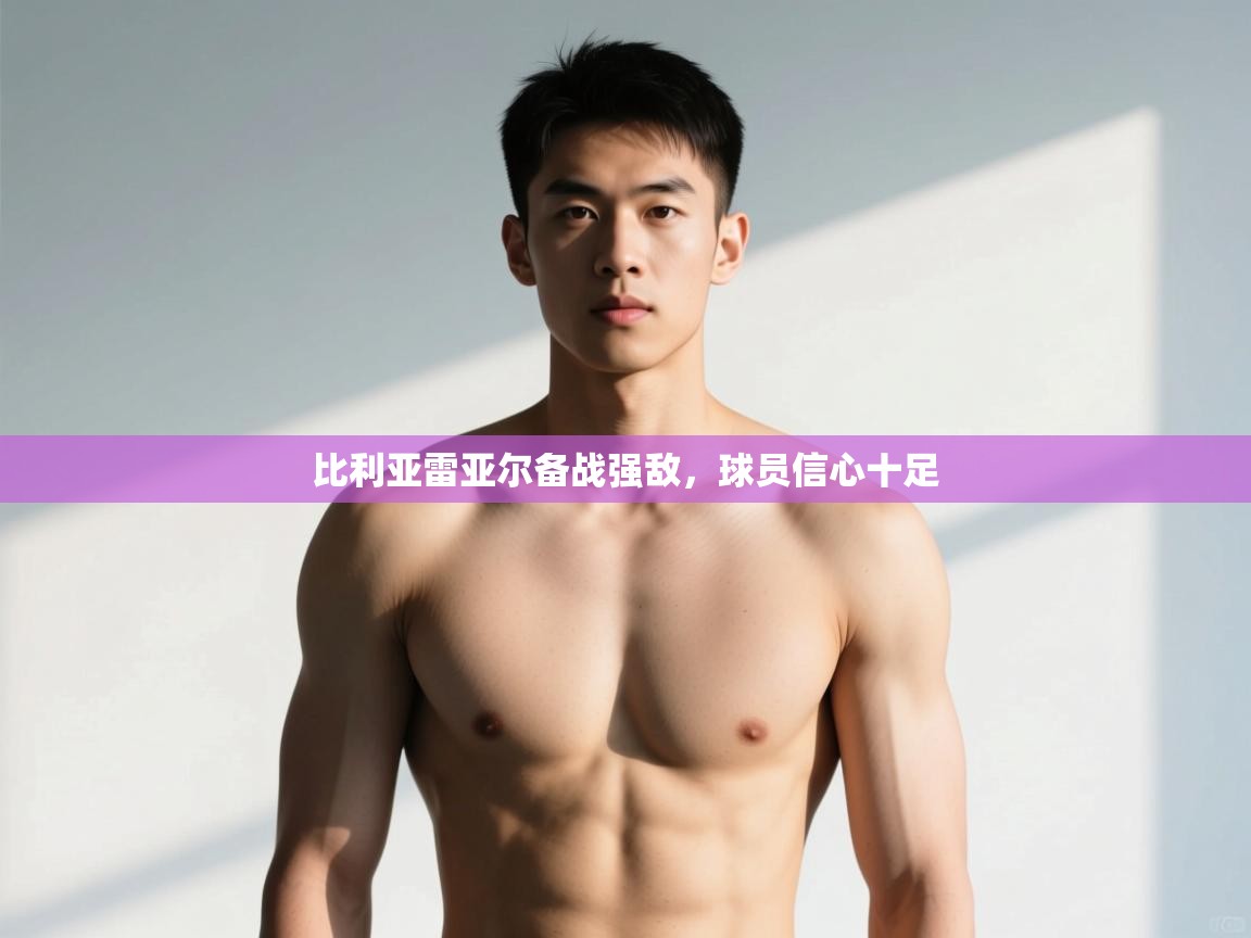 开云体育入口下载-比利亚雷亚尔备战强敌,球员信心十足 第4张