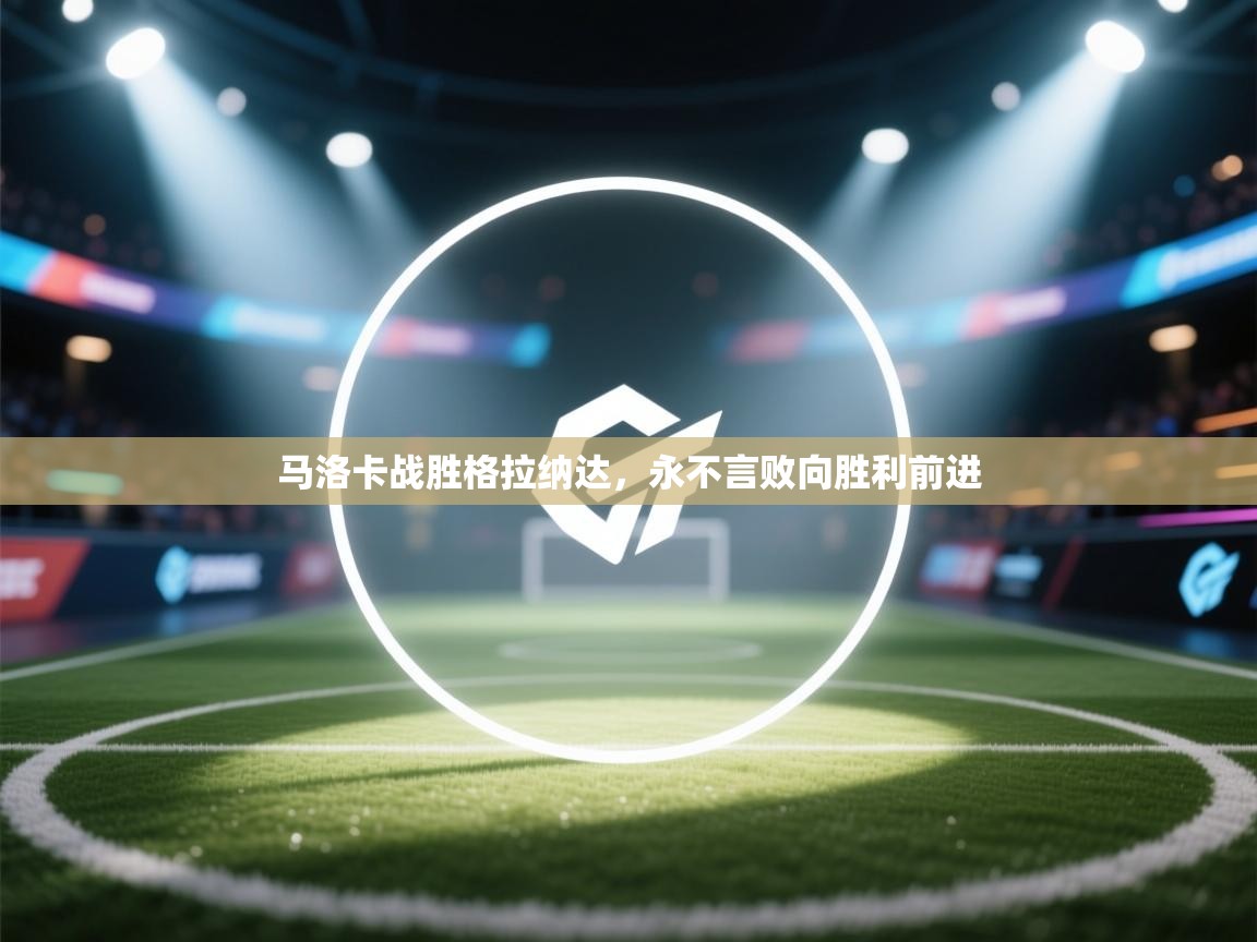 开云体育app官网入口-马洛卡战胜格拉纳达,永不言败向胜利前进 第3张