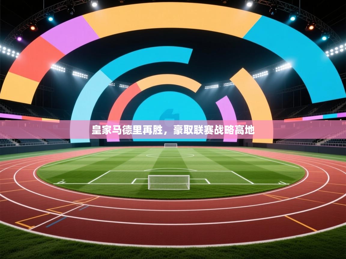 开云体育苹果版下载-皇家马德里再胜,豪取联赛战略高地 第3张