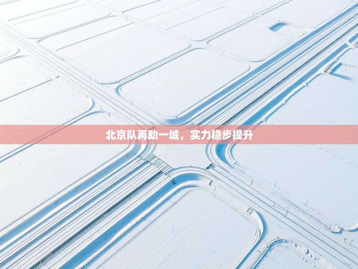 开云体育app下载-北京队再助一城,实力稳步提升 第1张