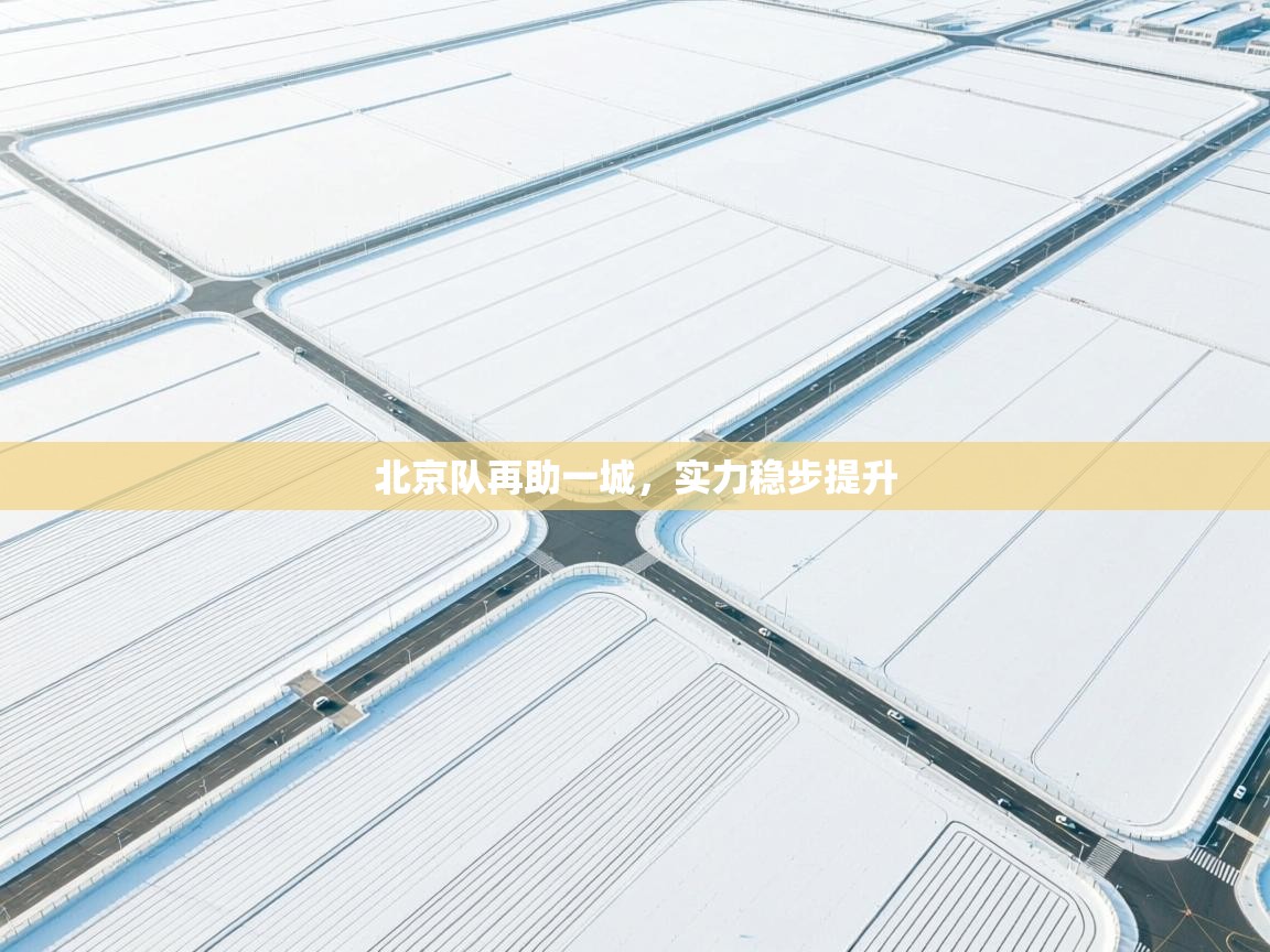 开云体育app下载-北京队再助一城,实力稳步提升 第2张