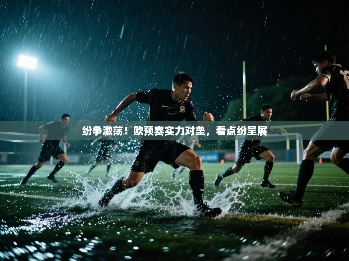 开云体育修改登录密码-纷争激荡！欧预赛实力对垒，看点纷呈展  第3张