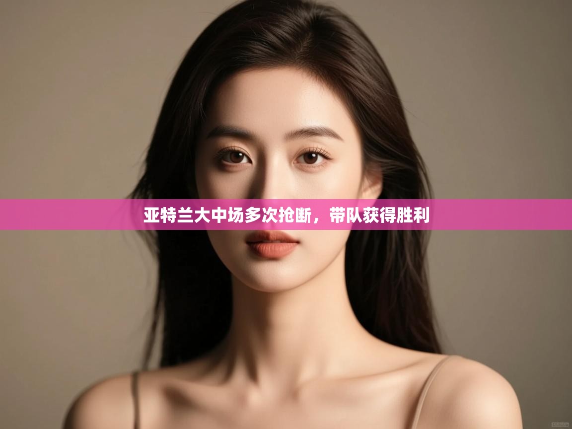 开云客服-亚特兰大中场多次抢断,带队获得胜利 第1张