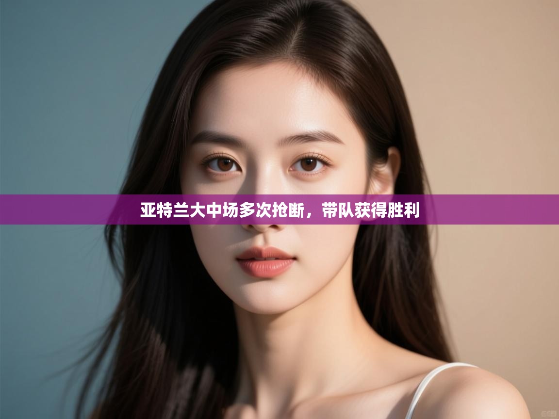 开云客服-亚特兰大中场多次抢断,带队获得胜利 第3张