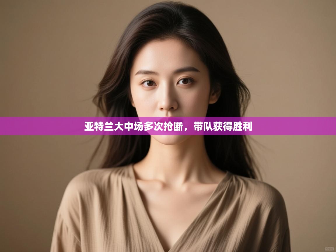 开云客服-亚特兰大中场多次抢断,带队获得胜利 第2张