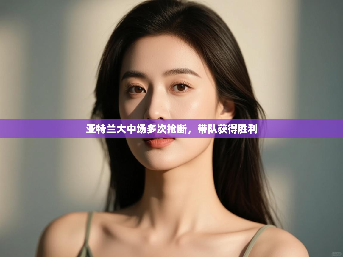 开云客服-亚特兰大中场多次抢断,带队获得胜利 第4张