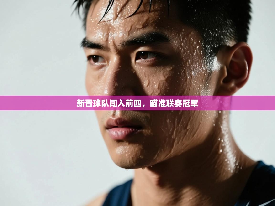 开云平台-新晋球队闯入前四，瞄准联赛冠军  第4张