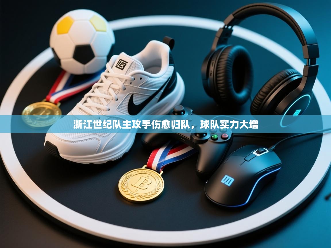 开云体育绑定手机指南-浙江世纪队主攻手伤愈归队,球队实力大增 第4张