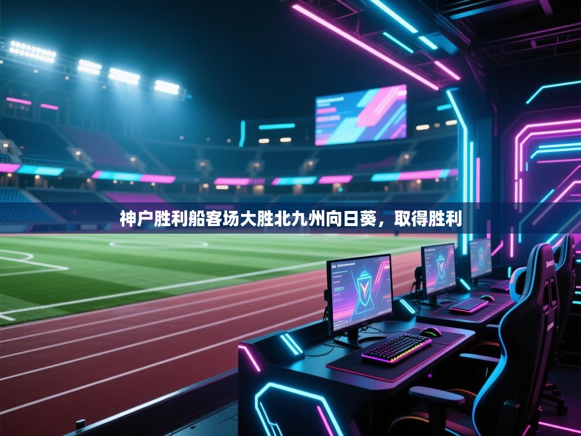 开云体育多语言中文版-神户胜利船客场大胜北九州向日葵,取得胜利 第2张