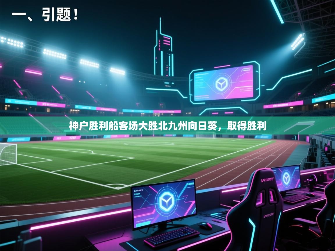 开云体育多语言中文版-神户胜利船客场大胜北九州向日葵,取得胜利 第3张