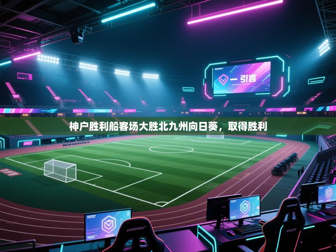 开云体育多语言中文版-神户胜利船客场大胜北九州向日葵,取得胜利 第4张