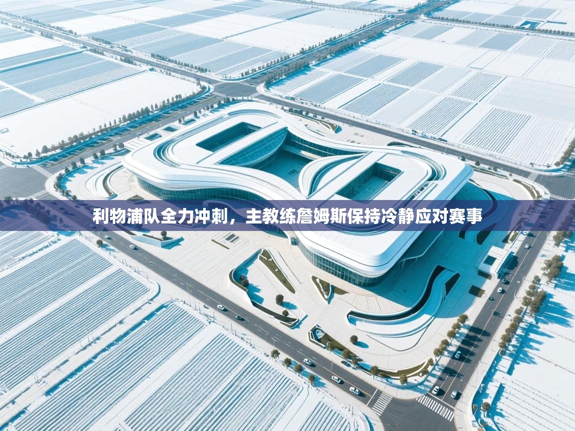 kaiyun开运·体育官方网站-利物浦队全力冲刺，主教练詹姆斯保持冷静应对赛事  第1张