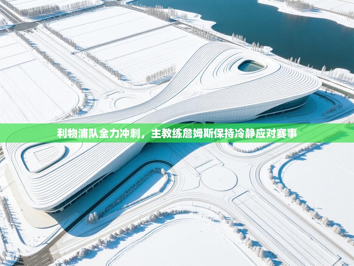 kaiyun开运·体育官方网站-利物浦队全力冲刺，主教练詹姆斯保持冷静应对赛事  第3张