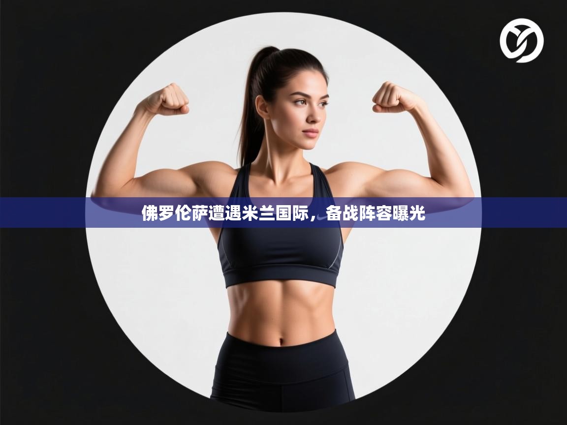 开云体育苹果版下载-佛罗伦萨遭遇米兰国际,备战阵容曝光 第2张