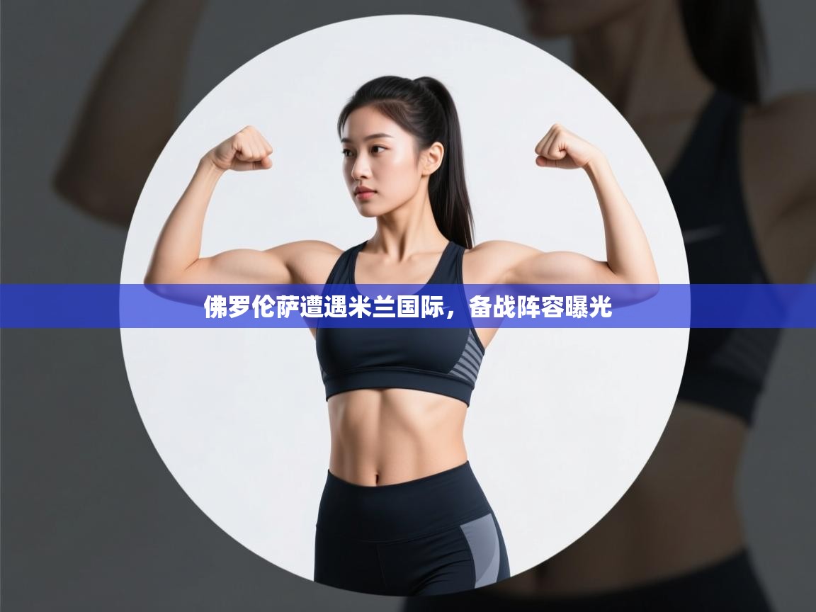 开云体育苹果版下载-佛罗伦萨遭遇米兰国际,备战阵容曝光 第3张