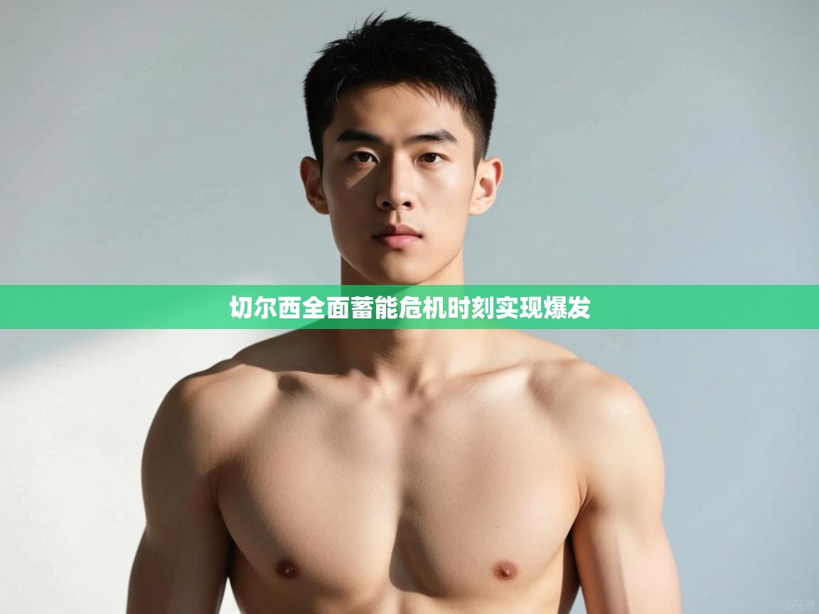 开云APP-切尔西全面蓄能危机时刻实现爆发  第1张