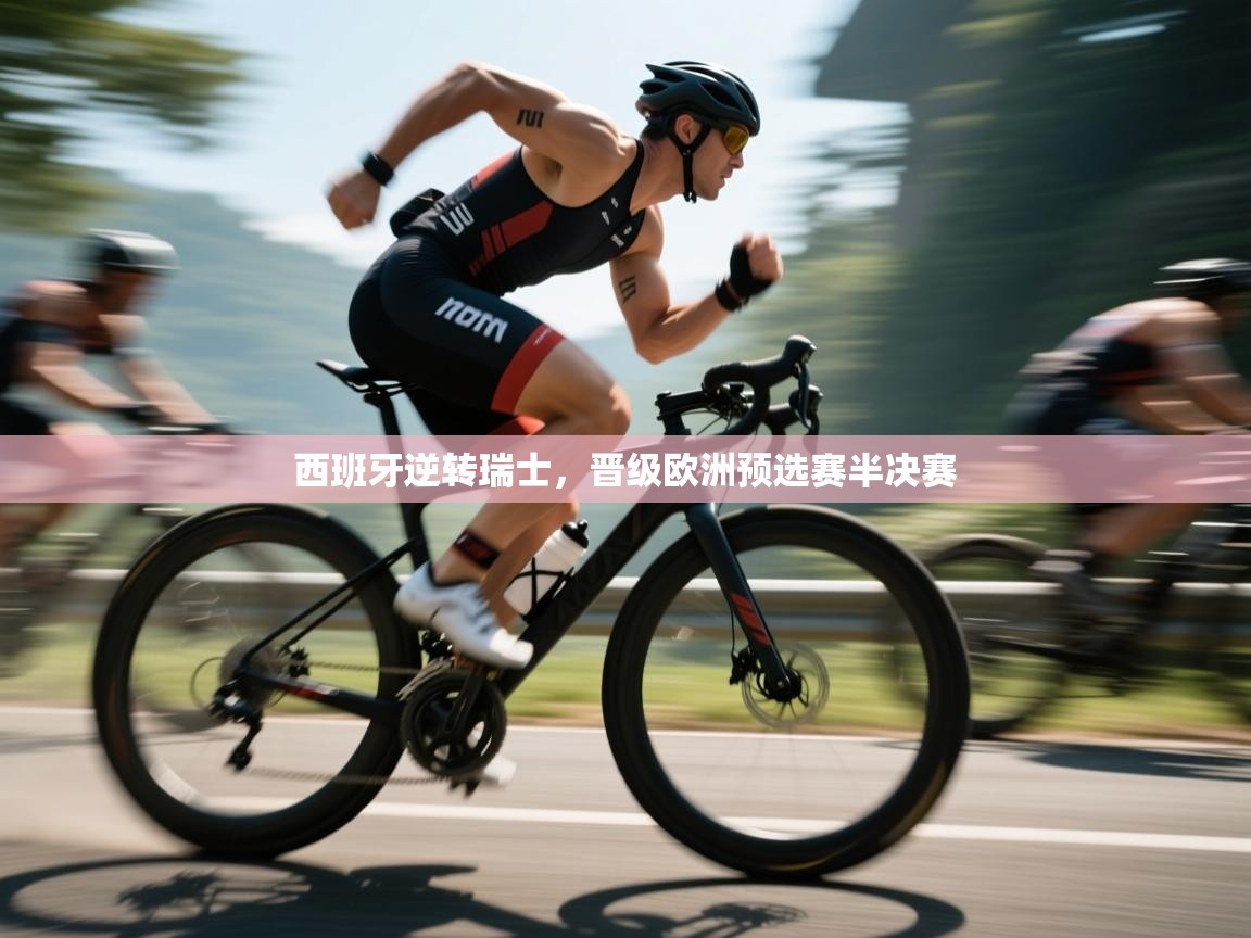 云开体育app网页版登录入口-西班牙逆转瑞士，晋级欧洲预选赛半决赛  第3张