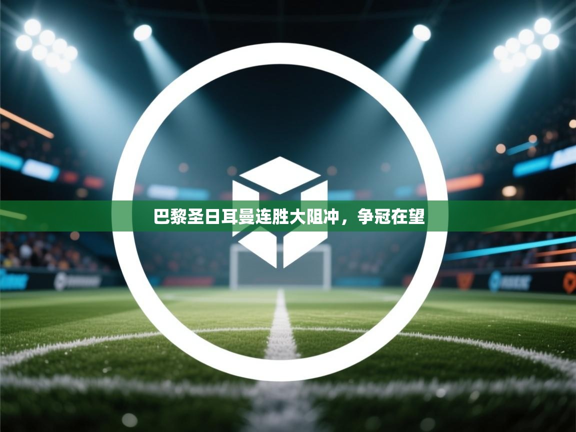 开云体育app登录入口-巴黎圣日耳曼连胜大阻冲，争冠在望  第1张