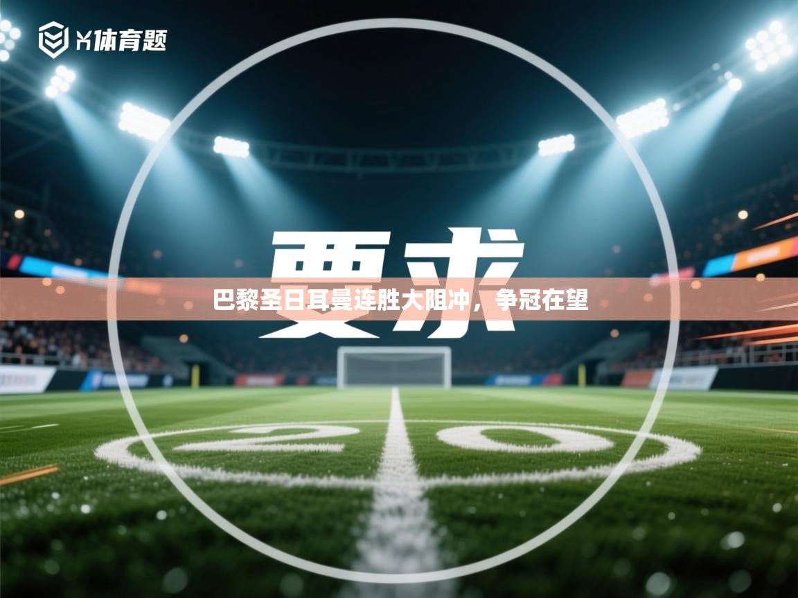 开云体育app登录入口-巴黎圣日耳曼连胜大阻冲，争冠在望  第3张