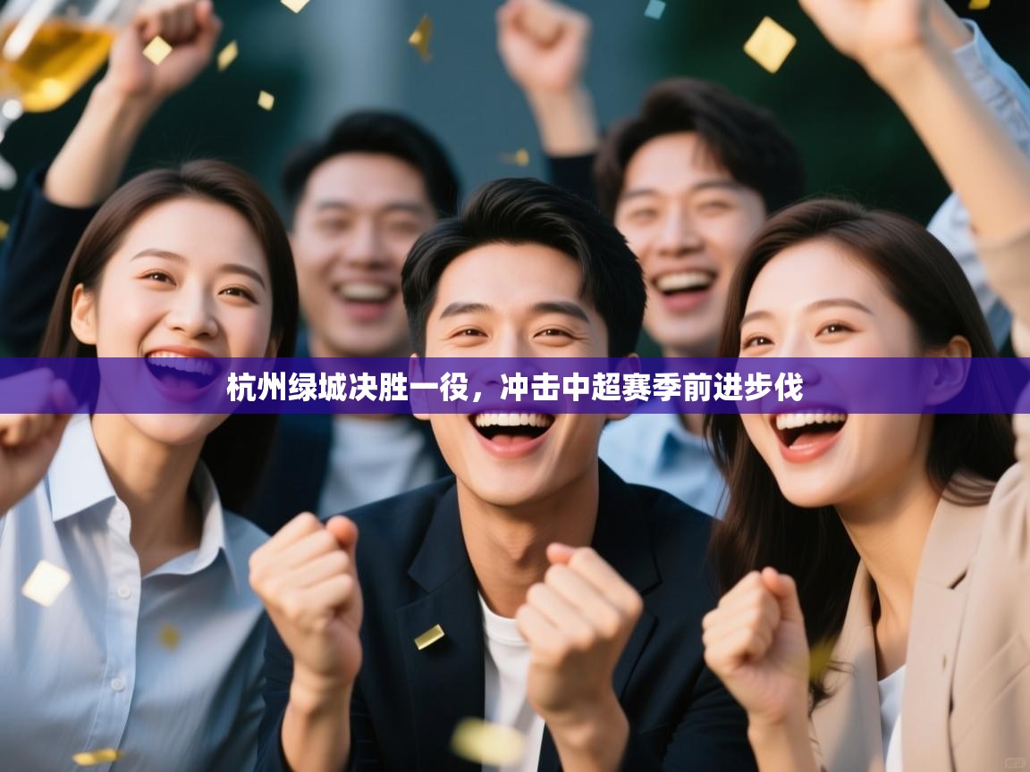 开运体育登录入口-杭州绿城决胜一役，冲击中超赛季前进步伐  第4张