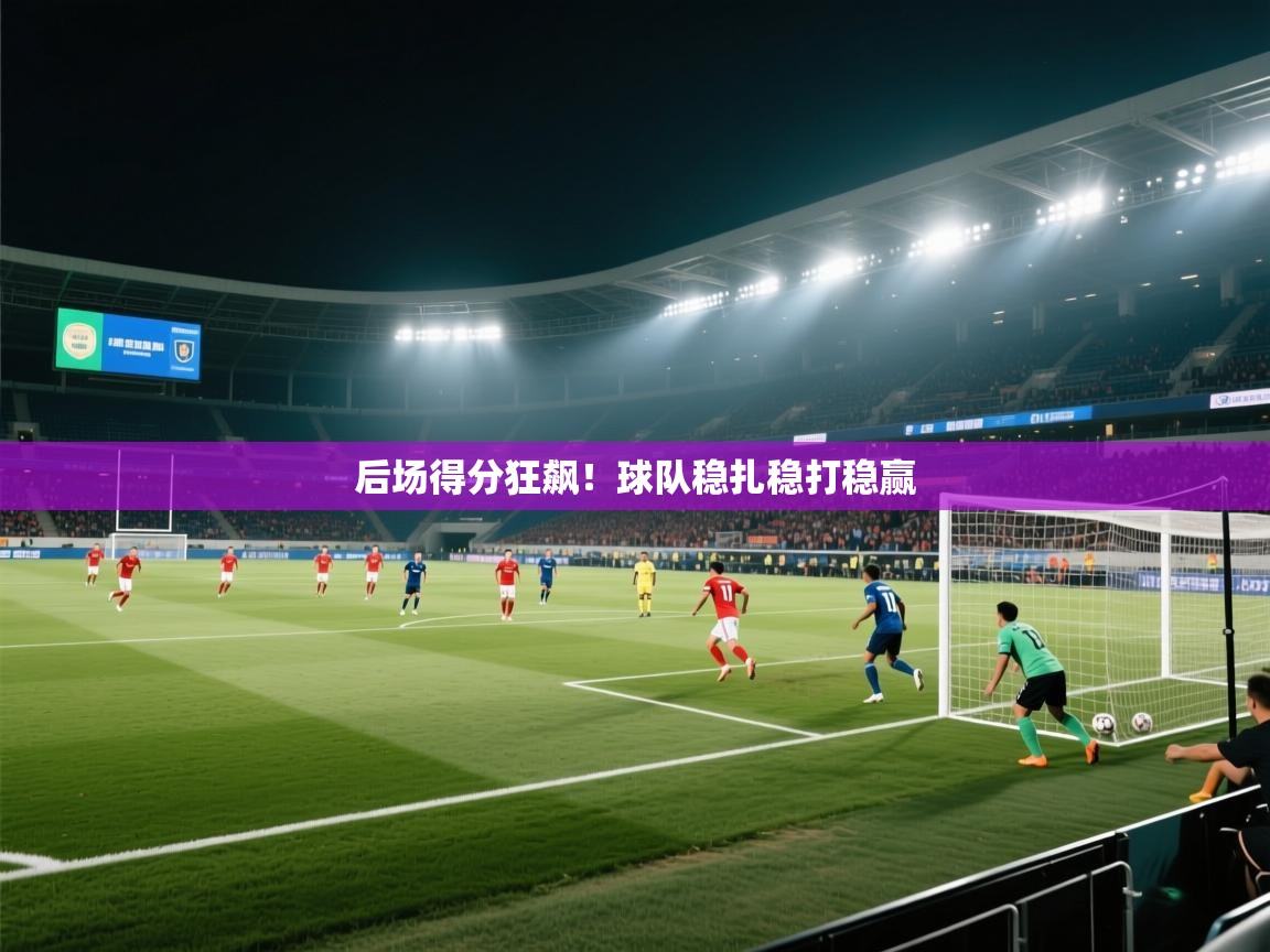 开云体育安装失败怎么办-后场得分狂飙！球队稳扎稳打稳赢  第1张