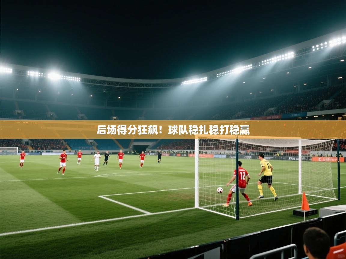 开云体育安装失败怎么办-后场得分狂飙！球队稳扎稳打稳赢  第3张